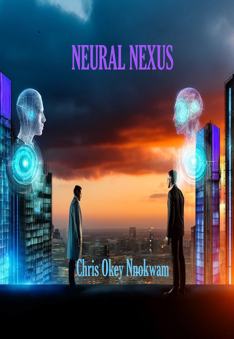 Neural Nexus book cover-About Technology, Neural Interface, Innovation and Morality, Moral and Ethical Nightmare; The Ultimate War for the Future of the Human Mind-by Chris Okey Nnokwam