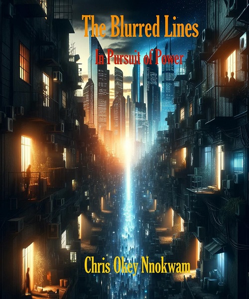 The Blurred Lines: In Pursuit of Power_it’s about ethical dilemmas posed by modern technology, conflict, and the human element behind headline-making innovations_by Chris Okey Nnokwam